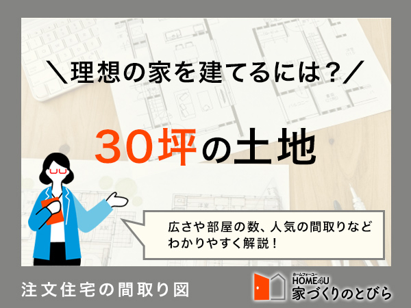 30坪の注文住宅はどう考える？快適な間取りのコツや広く見せるテクニック公開
