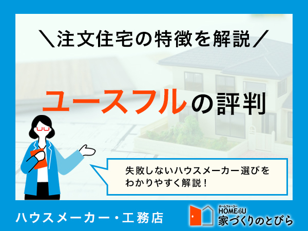 ユースフルの注文住宅は？評判・口コミやメリット・デメリットを解説！