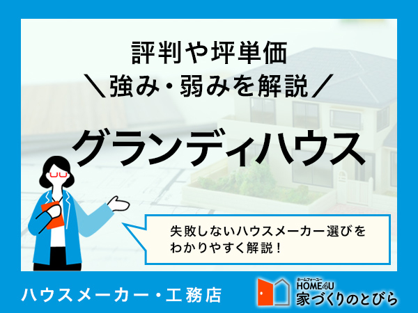【2026年最新】グランディハウスはカスタムからフルオーダーまで自分に合った家づくりができる建築会社|評判や坪単価、強み・弱み等も解説