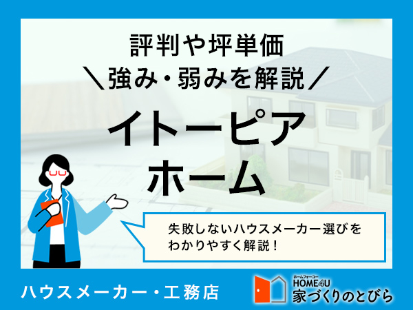 【2026年最新】イトーピアホームは設計からこだわった高品質の家づくりができる住宅メーカー|評判や坪単価、強み・弱み等も解説