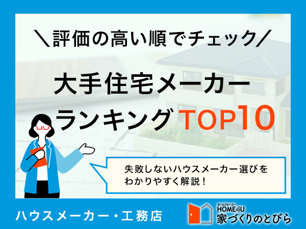 【最新版】人気の大手住宅メーカーランキングTOP10|評価の高い順に「特徴、平均坪単価、高評価ポイント、評判・口コミ」等を紹介