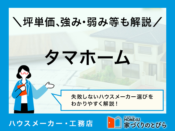 【2026年最新】「タマホーム」はコスパの良い住宅づくりが得意|坪単価、強み・弱み等も解説