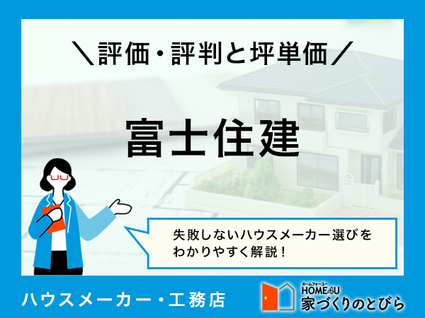 【2026年最新】富士住建の坪単価は約67.7万円！アンケート調査から見えるよい評判・悪い口コミを徹底調査
