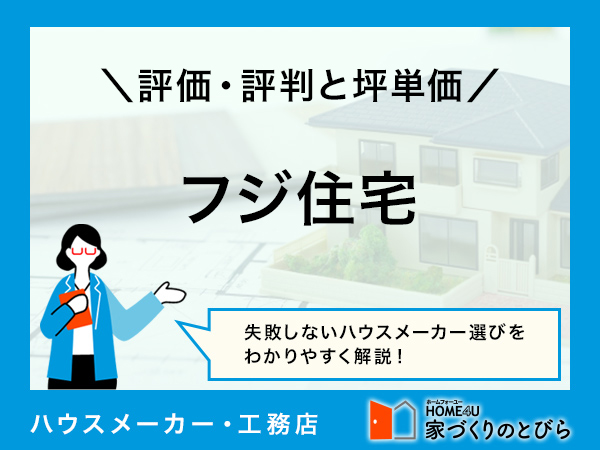 【2024年最新版】フジ住宅の坪単価と良い評判・悪い評判|アンケート調査に基づいて、口コミ・評価を解説