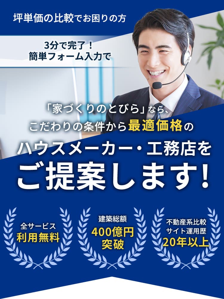 坪単価の比較でお困りの方 3分で完了！簡単フォーム入力で 「家づくりのとびら」なら、こだわりの条件から最適価格のハウスメーカー・工務店をご提案します！ 全サービス利用無料 建築総額400億円突破 不動産系比較サイト運用歴20年以上